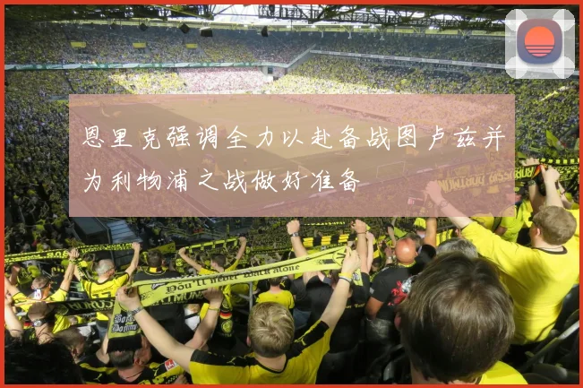 恩里克强调全力以赴备战图卢兹并为利物浦之战做好准备