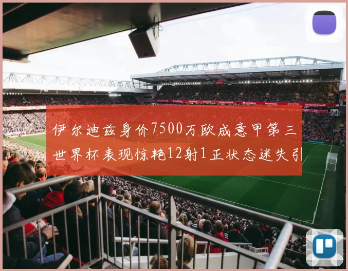 伊尔迪兹身价7500万欧成意甲第三世界杯表现惊艳12射1正状态迷失引发关注
