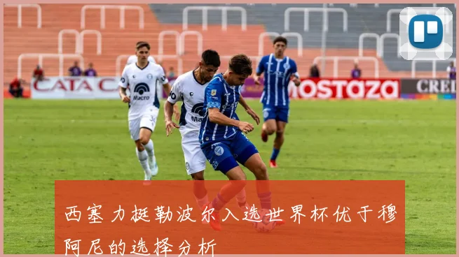 西塞力挺勒波尔入选世界杯优于穆阿尼的选择分析