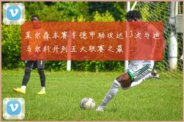 莱尔森本赛季德甲助攻达13次与迪马尔科并列五大联赛之最