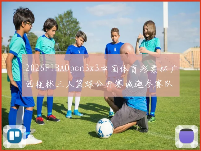 2026FIBAOpen3x3中国体育彩票杯广西桂林三人篮球公开赛诚邀参赛队伍报名