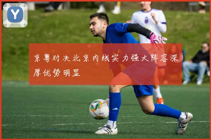 京粤对决北京内线实力强大阵容深厚优势明显