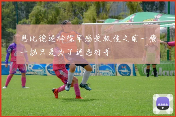 恩比德逆转绿军感受极佳之前一瘸一拐只是为了迷惑对手
