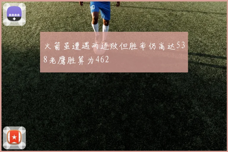 火箭虽遭遇两连败但胜率仍高达538老鹰胜算为462
